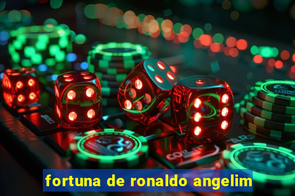 fortuna de ronaldo angelim